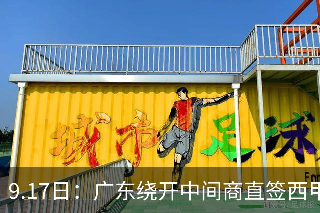 9.17日：广东绕开中间商直签西甲效率王惹众怒？新帅欧洲淘人碰外援新规，宏远这局谁亏谁赚